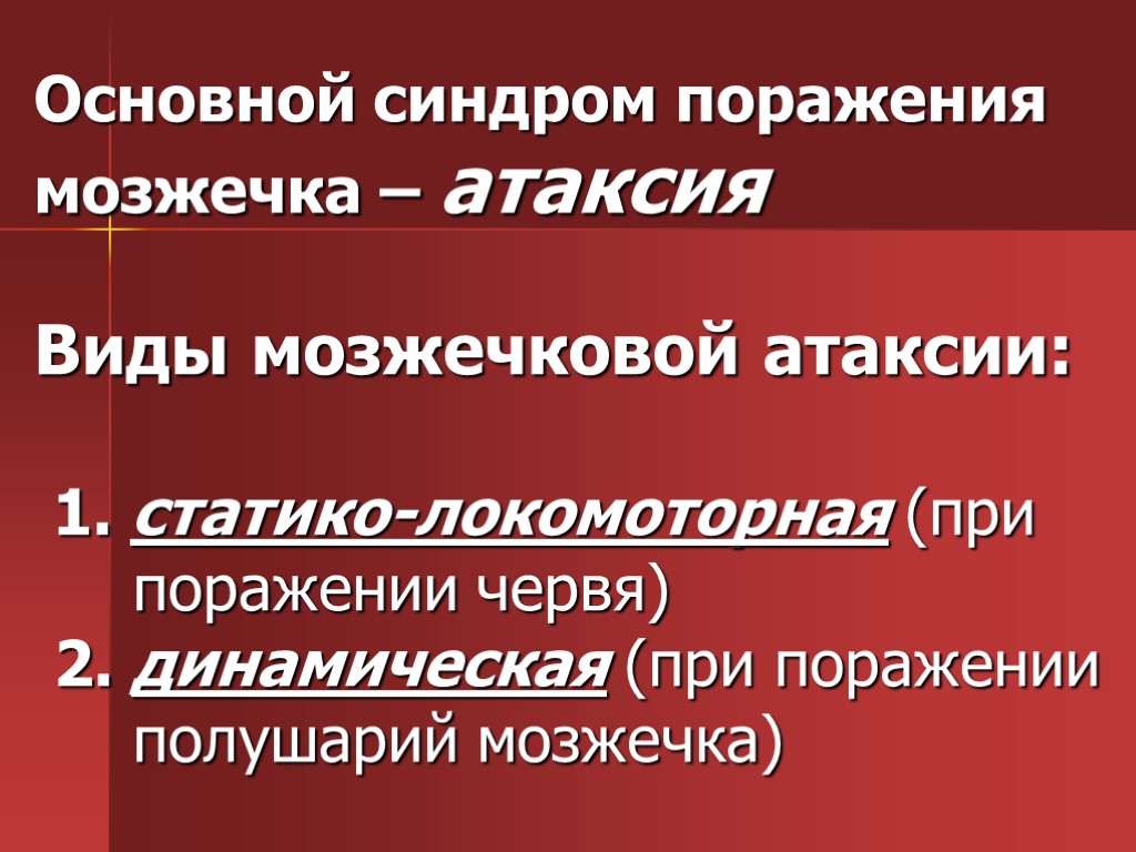 Основной синдром поражения мозжечка – атаксия Виды мозжечковой атаксии: 1. статико-локомоторная (при поражении червя)